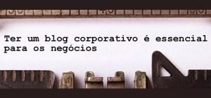 O blog corporativo é essencial para os negócios